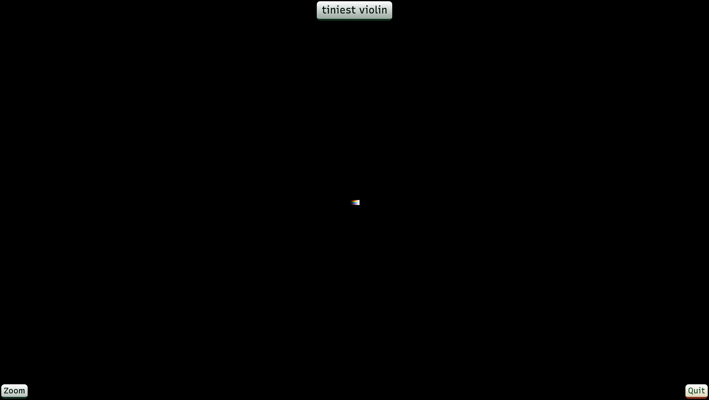 A mostly black screen with a tiny, barely visible violin in the center. At the top is a label reading “tiniest violin.” In the bottom corners are buttons labeled “zoom” (left) and “quit” (right).